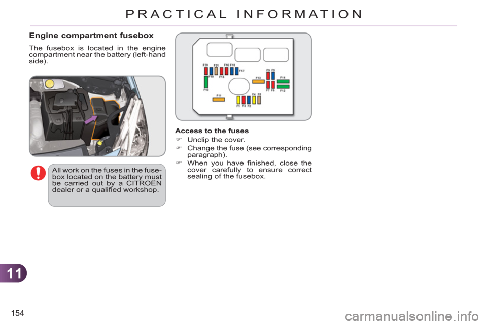 Citroen C3 2012 2.G Owners Manual 11
154
PRACTICAL INFORMATION
   
Engine compartment fusebox 
 
The fusebox is located in the engine 
compartment near the battery (left-hand 
side). 
   
All work on the fuses in the fuse-
box located