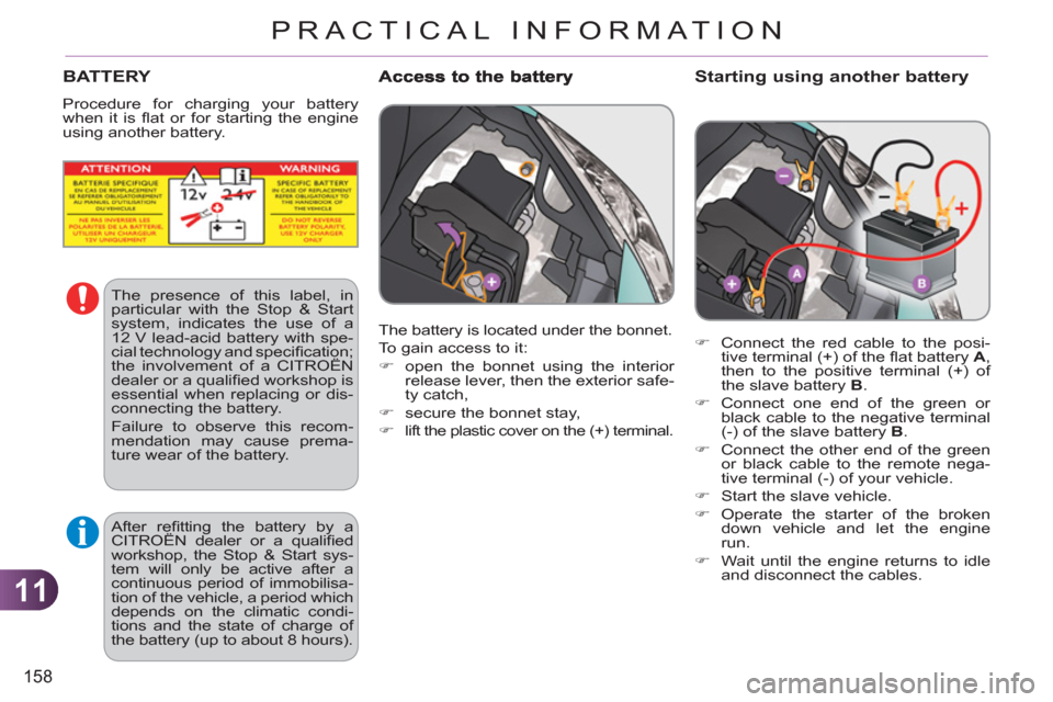 Citroen C3 2012 2.G Owners Manual 11
158
PRACTICAL INFORMATION
   
Starting using another battery
 
 
 
�) 
  Connect the red cable to the posi-
tive terminal (+) of the ﬂ at battery  A 
, 
then to the positive terminal (+) of 
the 