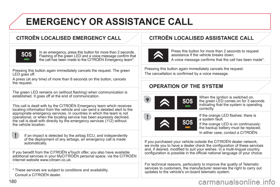 Citroen C3 2012 2.G User Guide 180
EMERGENCY OR ASSISTANCE CALL
   
 
 
 
 
 
 
CITROËN LOCALISED EMERGENCY CALL  
In an emergency, press this button for more than 2 seconds.Flashing of the green LED and a voice message conﬁ rm 