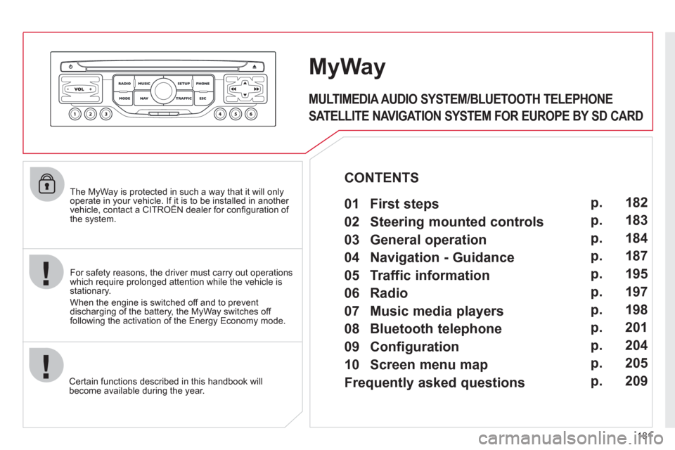 Citroen C3 2012 2.G Owners Manual 181
   The MyWay is protected in such a way that it will onlyoperate in your vehicle. If it is to be installed in another vehicle, contact a CITROËN dealer for conﬁ guration of py
the system.
Certa