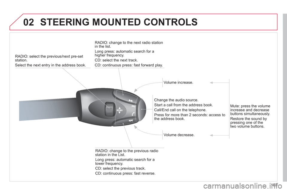 Citroen C3 2012 2.G Owners Manual 183
02  STEERING MOUNTED CONTROLS 
RADIO: select the previous/next pre-set station.
Select the next entr
y in the address book.    
RADI
O: change to the next radio station in the list. 
  Lon
g press