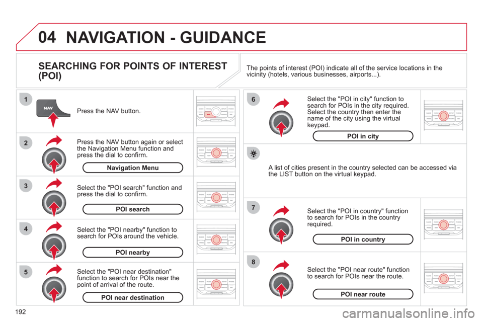 Citroen C3 2012 2.G User Guide 192
04
8
6
7
4
3
5
2
1
NAVIGATION - GUIDANCE 
   
SEARCHING FOR POINTS OF INTEREST 
(POI) 
   
Press the NAV button.  
   
Press the NAV button again or select
the Navigation Menu function and press t