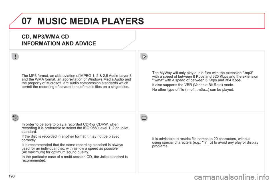 Citroen C3 2012 2.G Owners Manual 198
07MUSIC MEDIA PLAYERS 
   
 
 
 
 
 
CD, MP3/WMA CD  
INFORMATION AND ADVICE 
In order to be able to play a recorded CDR or CDRW, when recording it is preferable to select the ISO 9660 level 1, 2 