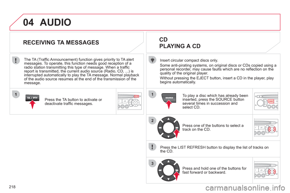 Citroen C3 2012 2.G Owners Manual 218
04
1
2
3
SOURCE
  AUDIO 
Insert circular compact discs only.
Some anti-pirating systems, on original discs or CDs copied using a
personal recorder, may cause faults which are no reﬂ ection on th