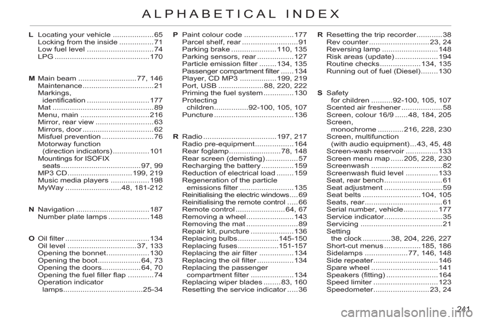 Citroen C3 2012 2.G Owners Manual 241
ALPHABETICAL INDEX
R  Resetting the trip recorder ............ 38
  Rev counter ............................ 23, 24
 Reversing lamp .......................... 148
  Risk areas (update) ...........