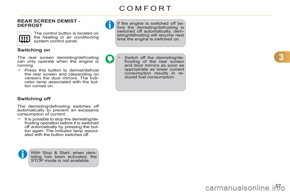 Citroen C3 2012 2.G Owners Manual 3
57
COMFORT
REAR SCREEN DEMIST -DEFROST
   
Switchin
g on
 
The rear screen demisting/defrosting 
can only operate when the engine is 
running. 
   
 
�) 
  Press this button to demist/defrost 
the r
