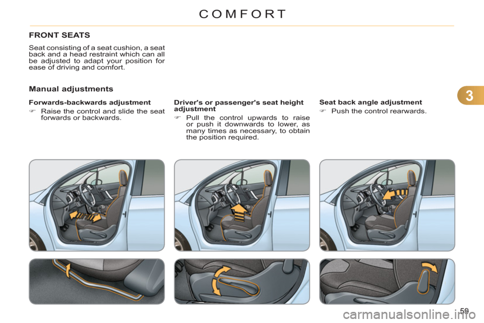 Citroen C3 2012 2.G Owners Manual 3
59
COMFORT
FRONT SEATS 
  Seat consisting of a seat cushion, a seat 
back and a head restraint which can all 
be adjusted to adapt your position for 
ease of driving and comfort. 
   
Manual adjustm