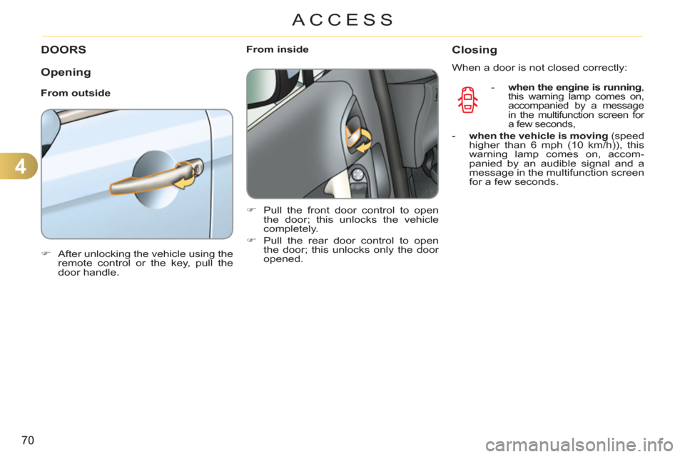 Citroen C3 2012 2.G Manual PDF 4
70
ACCESS
DOORS
   
Opening
 
 
From outside 
   
 
�) 
  After unlocking the vehicle using the 
remote control or the key, pull the 
door handle.  
 
    
 
From inside 
   
 
�) 
  Pull the front 