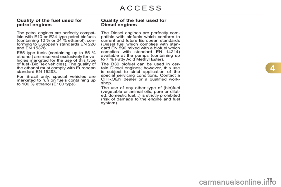 Citroen C3 2012 2.G Owners Manual 4
75
ACCESS
Quality of the fuel used for petrol engines 
   
The petrol engines are perfectly compat-
ible with E10 or E24 type petrol biofuels 
(containing 10 % or 24 %  ethanol), con-
forming to Eur