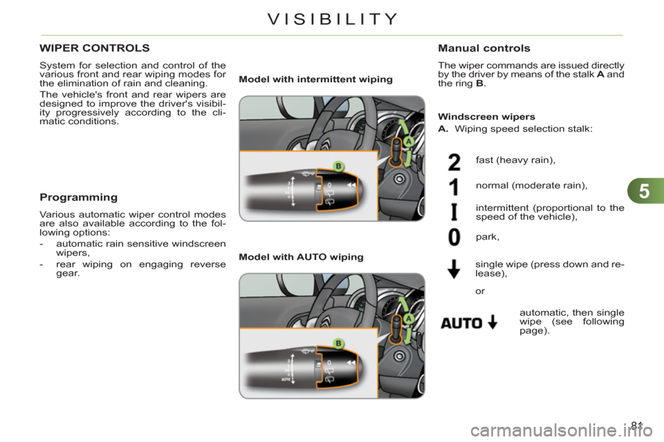 Citroen C3 2012 2.G Manual Online 5
81
VISIBILITY
WIPER CONTROLS 
  System for selection and control of the 
various front and rear wiping modes for 
the elimination of rain and cleaning. 
  The vehicles front and rear wipers are 
de