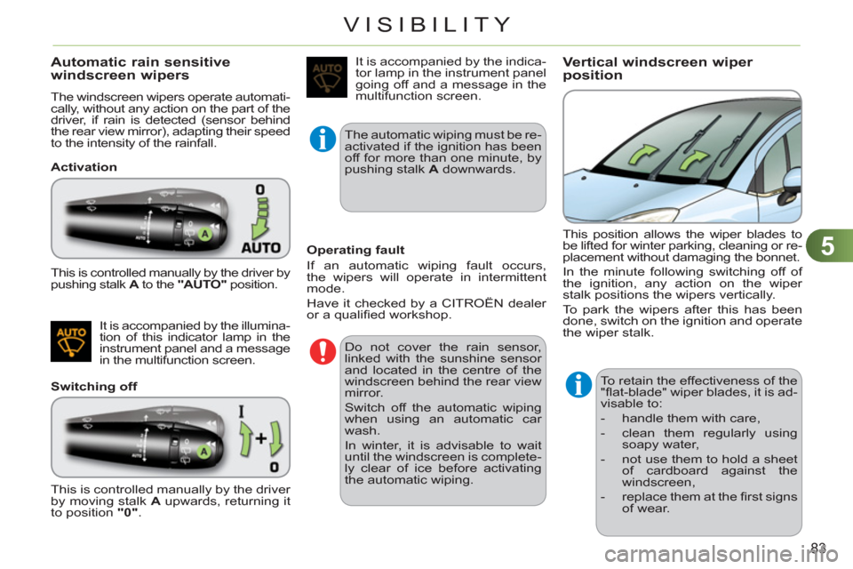 Citroen C3 2012 2.G Owners Manual 5
83
VISIBILITY
Automatic rain sensitive 
windscreen wipers 
  The windscreen wipers operate automati-
cally, without any action on the part of the 
driver, if rain is detected (sensor behind 
the rea