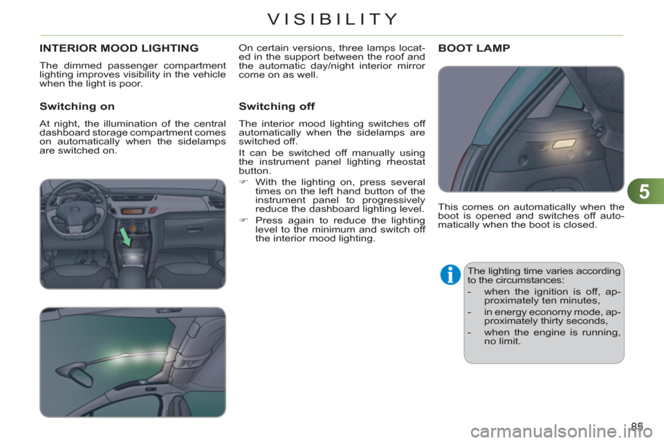 Citroen C3 2012 2.G Owners Manual 5
85
VISIBILITY
INTERIOR MOOD LIGHTING
  The dimmed passenger compartment 
lighting improves visibility in the vehicle 
when the light is poor. 
   
Switching on
 
At night, the illumination of the ce