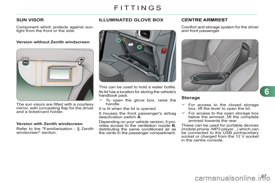 Citroen C3 2012 2.G Owners Manual 6
87
FITTINGS
SUN VISOR
  Component which protects against sun-
light from the front or the side.  
   
Version without Zenith windscreen 
ILLUMINATED GLOVE BOX
 
 
This can be used to hold a water bo