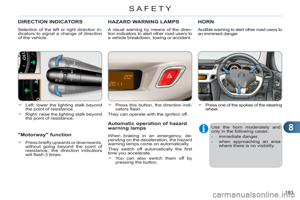 Citroen C3 RHD 2012 2.G Owners Manual 8
103
SAFETY
DIRECTION INDICATORS
  Selection of the left or right direction in-
dicators to signal a change of direction 
of the vehicle. 
   
 
�) 
  Left: lower the lighting stalk beyond 
the point