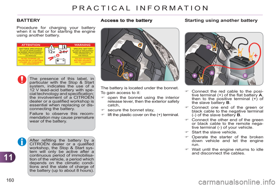 Citroen C3 RHD 2012 2.G Owners Manual 11
160
PRACTICAL INFORMATION
   
Starting using another battery
 
 
 
�) 
  Connect the red cable to the posi-
tive terminal (+) of the ﬂ at battery  A 
, 
then to the positive terminal (+) of 
the 