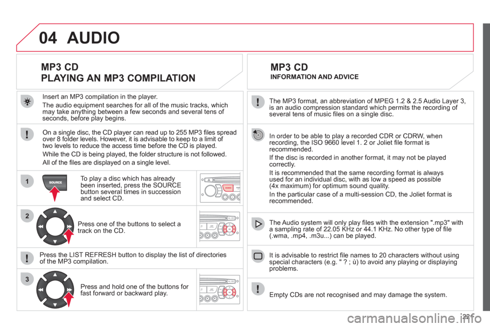 Citroen C3 RHD 2012 2.G Owners Manual 221
04
1
2
3
SOURCE
The MP3 format, an abbreviation of MPEG 1.2 & 2.5 Audio Layer 3,
is an audio compression standard which permits the recording of several tens of music fi les on a single disc. Citroen C3 RHD 2012 2.G Owners Manual 221
04
1
2
3
SOURCE
The MP3 format, an abbreviation of MPEG 1.2 & 2.5 Audio Layer 3,
is an audio compression standard which permits the recording of several tens of music fi les on a single disc.