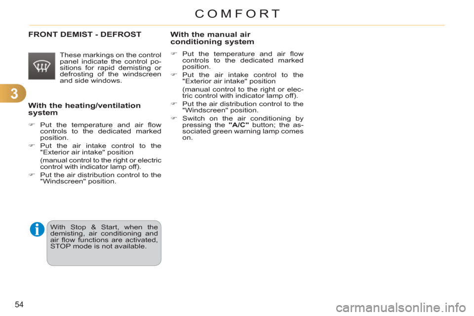 Citroen C3 RHD 2012 2.G Owners Manual 3
54
COMFORT
   
With the heating/ventilation
system
   
 
�) 
 Put the temperature and air ﬂ ow 
controls to the dedicated marked 
position. 
   
�) 
 Put the air intake control to the 
"Exterior a