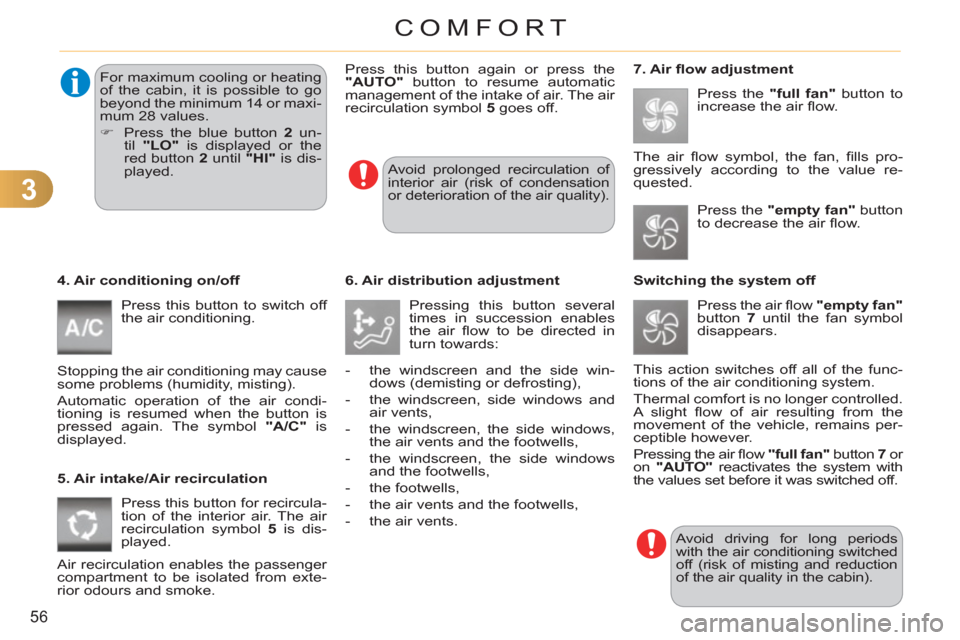 Citroen C3 RHD 2012 2.G Owners Manual 3
56
COMFORT
   
4. Air conditioning on/off 
  Press this button to switch off 
the air conditioning. 
  Stopping the air conditioning may cause 
some problems (humidity, misting). 
  Automatic operat