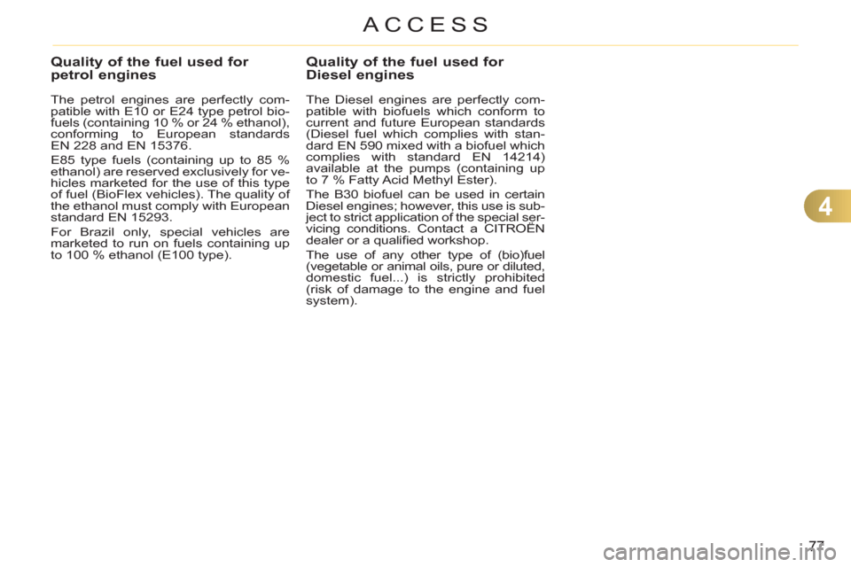 Citroen C3 RHD 2012 2.G Manual PDF 4
77
ACCESS
Quality of the fuel used for petrol engines 
   
The petrol engines are perfectly com-
patible with E10 or E24 type petrol bio-
fuels (containing 10 % or 24 %  ethanol),
conforming to Euro