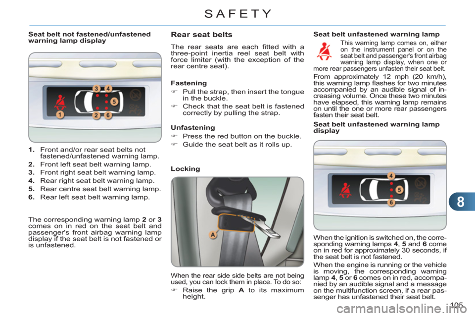 Citroen C3 PICASSO 2012 1.G User Guide 8
105
SAFETY
   
 
1. 
  Front and/or rear seat belts not 
fastened/unfastened warning lamp. 
   
2. 
  Front left seat belt warning lamp. 
   
3. 
  Front right seat belt warning lamp. 
   
4. 
  Rea