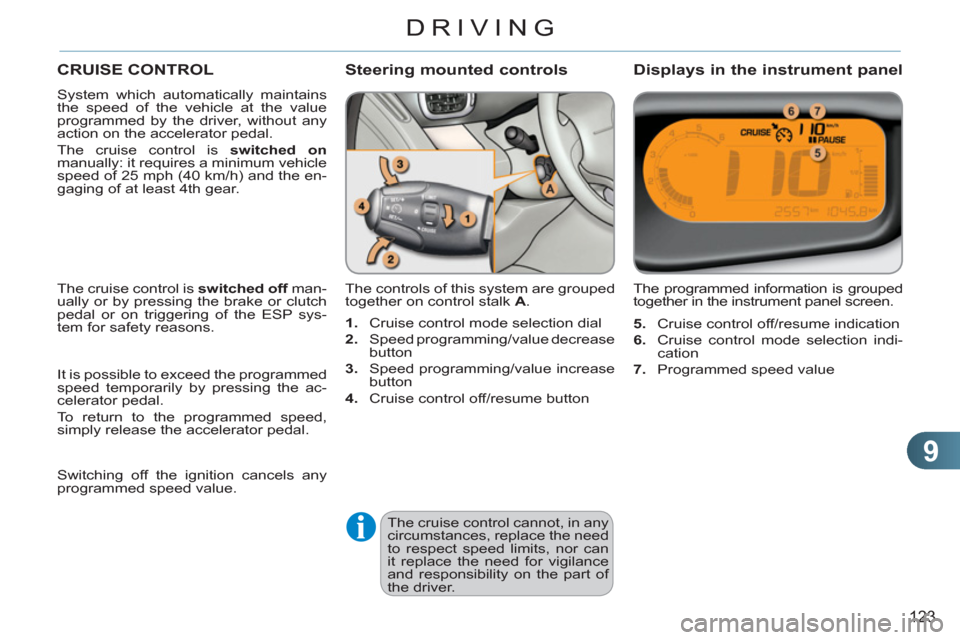 Citroen C3 PICASSO 2012 1.G Owners Manual 9
123
DRIVING
CRUISE CONTROL
  System which automatically maintains 
the speed of the vehicle at the value 
programmed by the driver, without any 
action on the accelerator pedal. 
  The cruise contro