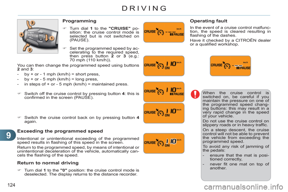 Citroen C3 PICASSO 2012 1.G Owners Manual 9
124
DRIVING
  When the cruise control is 
switched on, be careful if you 
maintain the pressure on one of 
the programmed speed chang-
ing buttons: this may result in a 
very rapid change in the spe