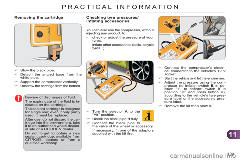 Citroen C3 PICASSO 2012 1.G Owners Manual 11
139
PRACTICAL INFORMATION
   
Removing the cartridge
 
 
 
 
�) 
  Stow the black pipe. 
   
�) 
  Detach the angled base from the 
white pipe. 
   
�) 
  Support the compressor vertically. 
   
�)