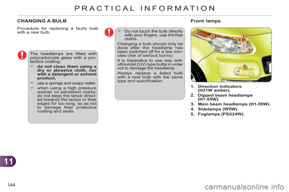 Citroen C3 PICASSO 2012 1.G Owners Manual 11
144
PRACTICAL INFORMATION
CHANGING A BULB
  Procedure for replacing a faulty bulb 
with a new bulb. 
   
 
 
 
 
 
 
 
1. 
  Direction indicators 
(H21W amber). 
 
   
2. 
  Dipped  
 
beam  
 
hea