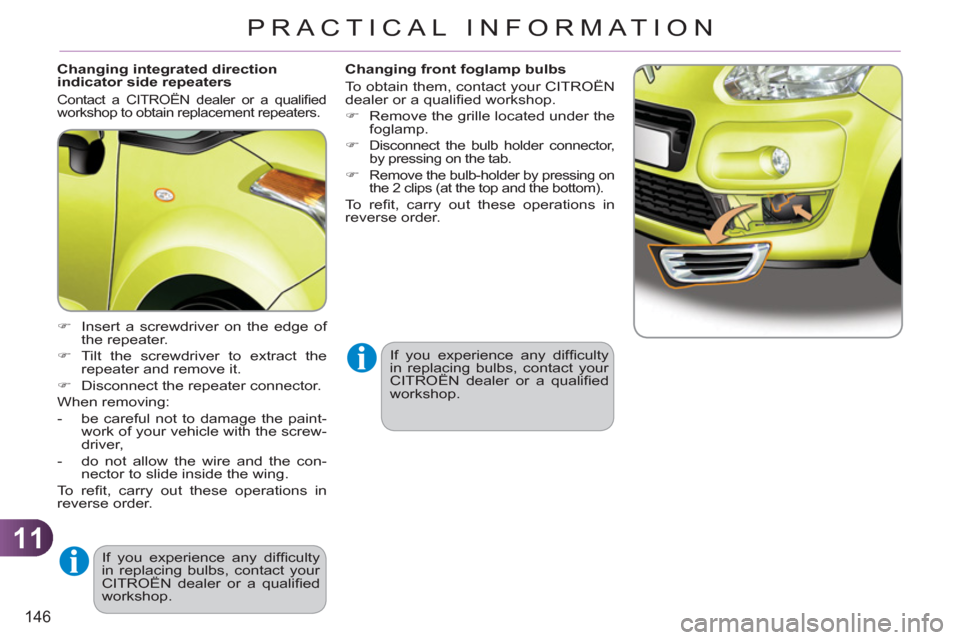 Citroen C3 PICASSO 2012 1.G Owners Manual 11
146
PRACTICAL INFORMATION
   
Changing integrated direction 
indicator side repeaters 
  Contact a CITROËN dealer or a qualiﬁ ed 
workshop to obtain replacement repeaters. 
   
 
�) 
  Insert a 