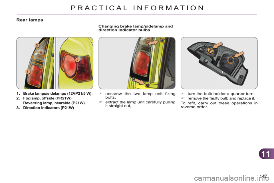 Citroen C3 PICASSO 2012 1.G Owners Manual 11
147
PRACTICAL INFORMATION
Rear lamps
   
 
1. 
  Brake lamps/sidelamps (12VP21/5 W). 
 
 
 
2. 
  Foglamp, offside (PR21W)     
  Reversing lamp, nearside (P21W).   
   
3. 
  Direction indicators 