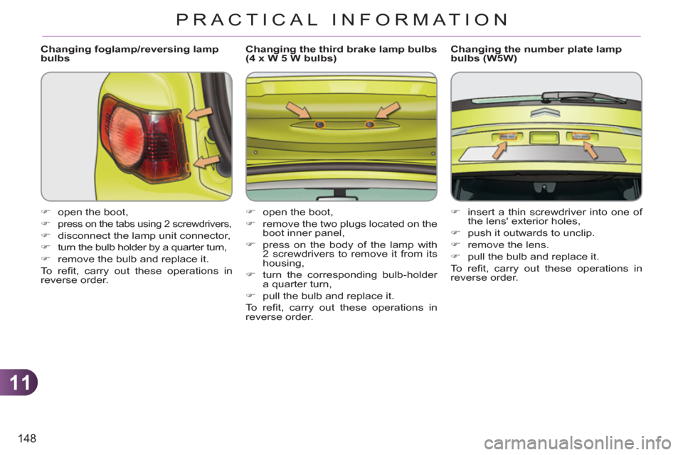 Citroen C3 PICASSO 2012 1.G Owners Guide 11
148
PRACTICAL INFORMATION
   
Changing foglamp/reversing lamp 
bulbs 
   
 
�) 
  open the boot, 
   
�) 
 
press on the tabs using 2 screwdrivers, 
 
 
�) 
  disconnect the lamp unit connector, 
 