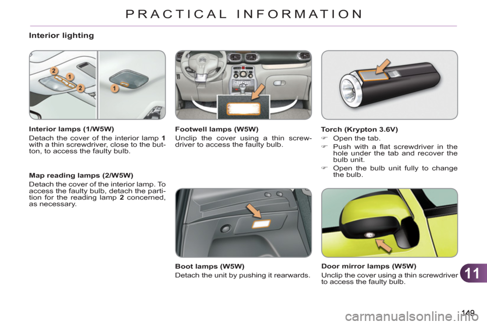 Citroen C3 PICASSO 2012 1.G Owners Manual 11
PRACTICAL INFORMATION
Interior lighting
   
Interior lamps (1/W5W) 
  Detach the cover of the interior lamp  1 
 
with a thin screwdriver, close to the but-
ton, to access the faulty bulb.  
   
Ma