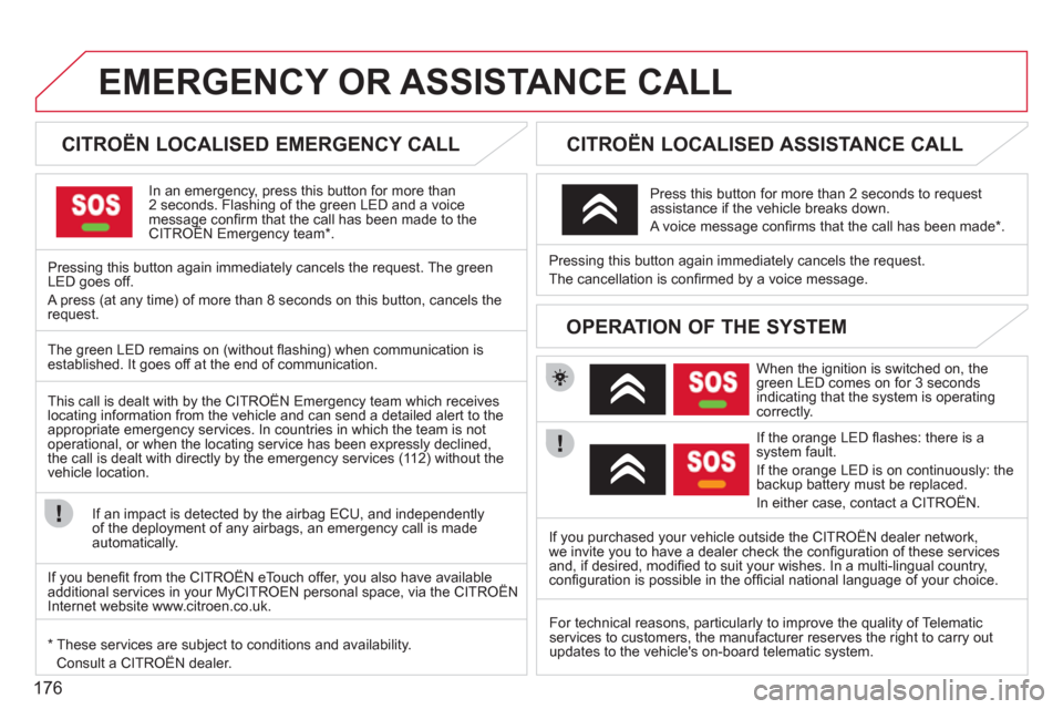 Citroen C3 PICASSO 2012 1.G Owners Manual 176
EMERGENCY OR ASSISTANCE CALL
   
 
 
 
 
 
 
CITROËN LOCALISED EMERGENCY CALL  
In an emergency, press this button for more than2 seconds. Flashing of the green LED and a voice message conﬁ rm 