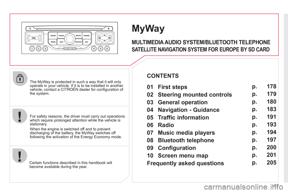 Citroen C3 PICASSO 2012 1.G Owners Manual 177
   The MyWay is protected in such a way that it will onlyoperate in your vehicle. If it is to be installed in another vehicle, contact a CITROËN dealer for conﬁ guration of py
the system.
Certa