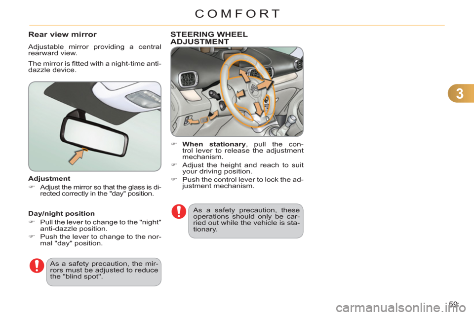 Citroen C3 PICASSO 2012 1.G Owners Manual 3
59
COMFORT
   
Adjustment 
   
 
�) 
 
Adjust the mirror so that the glass is di-
rected correctly in the "day" position.  
 
 
As a safety precaution, the mir-
rors must be adjusted to reduce 
the 
