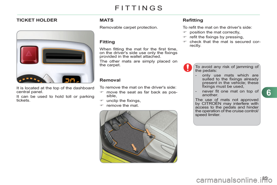 Citroen C3 PICASSO 2012 1.G Owners Manual 6
85
FITTINGS
   
To avoid any risk of jamming of 
the pedals: 
   
 
-   only use mats which are 
suited to the ﬁ xings  already 
present in the vehicle; these 
ﬁ xings must be used, 
   
-  neve