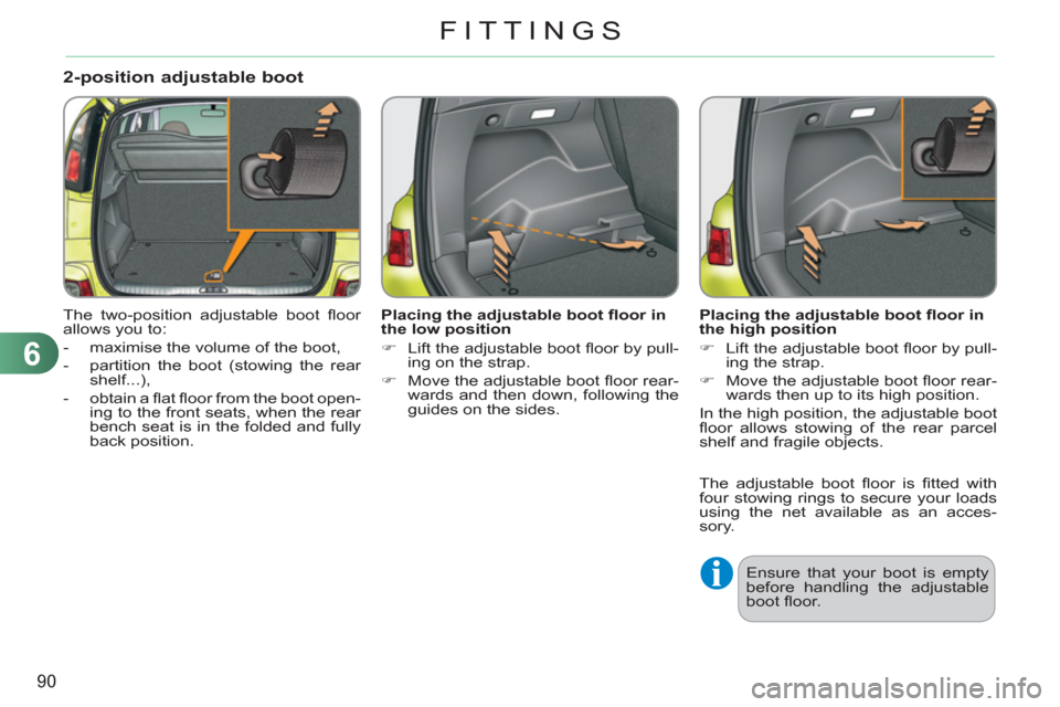 Citroen C3 PICASSO 2012 1.G Owners Manual 6
90
FITTINGS
2-position adjustable boot 
  The two-position adjustable boot ﬂ oor 
allows you to: 
   
 
-   maximise the volume of the boot, 
   
-   partition the boot (stowing the rear 
shelf...