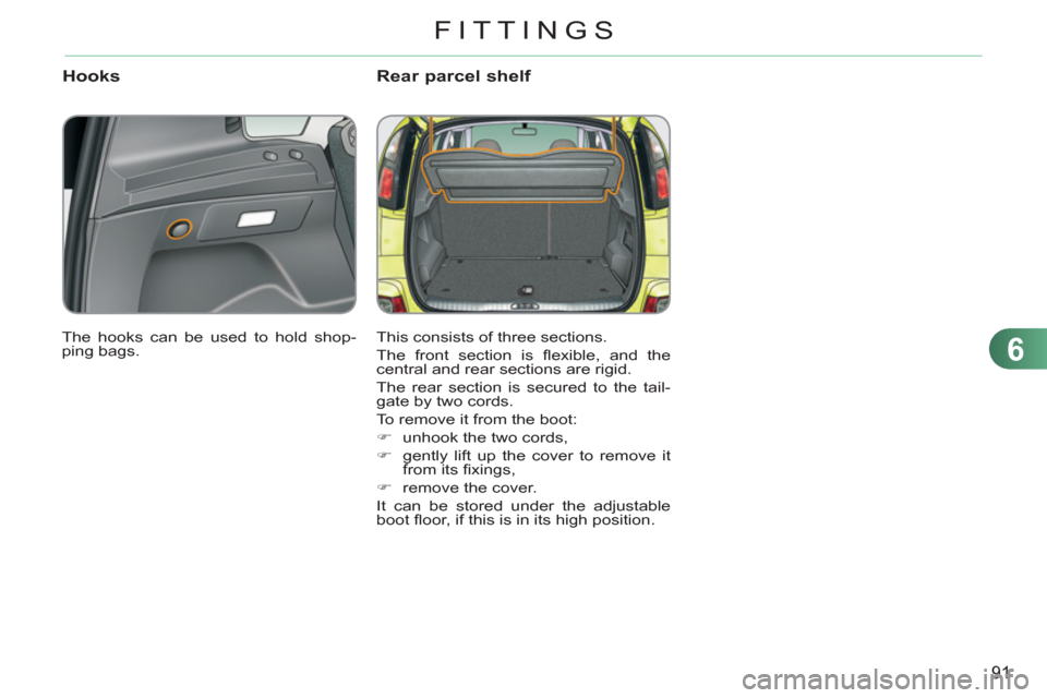 Citroen C3 PICASSO 2012 1.G Owners Manual 6
91
FITTINGS
Hooks Rear parcel shelf 
  This consists of three sections. 
  The front section is ﬂ exible, and the 
central and rear sections are rigid. 
  The rear section is secured to the tail-
