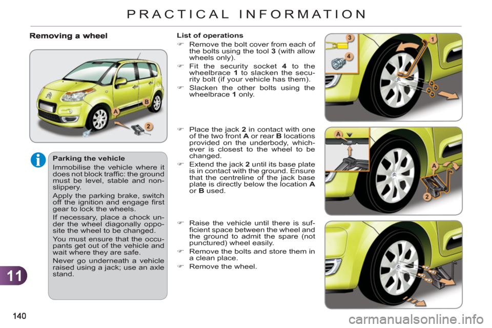 Citroen C3 PICASSO RHD 2012 1.G Owners Manual 11
PRACTICAL INFORMATION
   
Parking the vehicle 
  Immobilise the vehicle where it 
does not block trafﬁ  c: the ground 
must be level, stable and non-
slippery. 
  Apply the parking brake, switch 