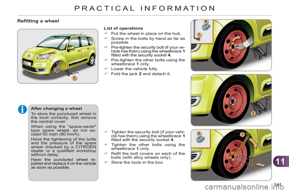 Citroen C3 PICASSO RHD 2012 1.G Owners Manual 11
PRACTICAL INFORMATION
   
List of operations 
   
 
�) 
  Put the wheel in place on the hub. 
   
�) 
  Screw in the bolts by hand as far as 
possible. 
   
�) 
  Pre-tighten the security bolt (if 