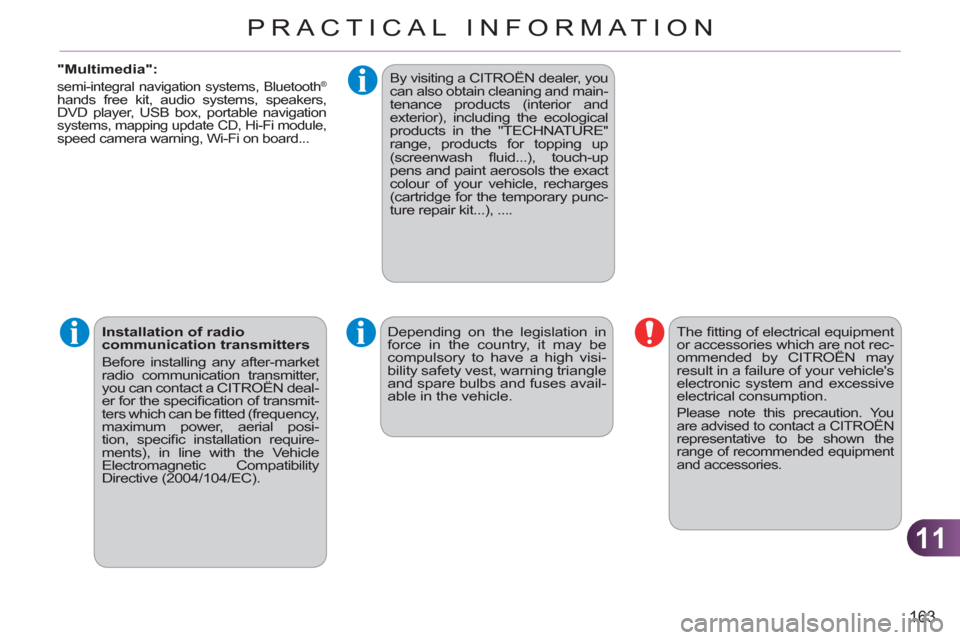 Citroen C3 PICASSO RHD 2012 1.G Owners Manual 11
163
PRACTICAL INFORMATION
   
"Multimedia": 
 
semi-integral navigation systems, Bluetooth ® 
 hands free kit, audio systems, speakers, 
DVD player, USB box, portable navigation 
systems, mapping 