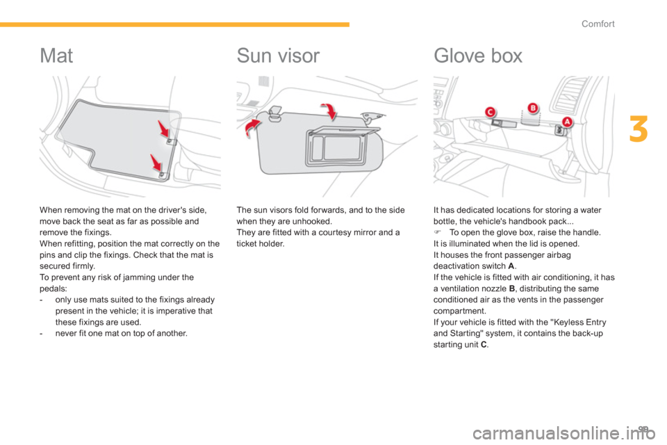 Citroen C4 AIRCROSS 2012 1.G Owners Manual 99
3
Comfort
   
 
 
 
 
 
 
 
 
 
 
Mat 
 
 When removing the mat on the drivers side, move back the seat as far as possible and 
remove the fixings.
  When refitting, position the mat correctly on 