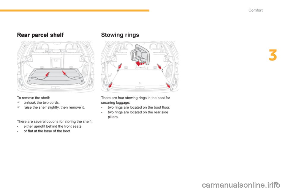 Citroen C4 AIRCROSS 2012 1.G User Guide 105
3
Comfort
Stowing rings 
There are four stowing rings in the boot for 
securing luggage: 
-  two rings are located on the boot floor, 
-  two rings are located on the rear side
pillars.  
    T
o 