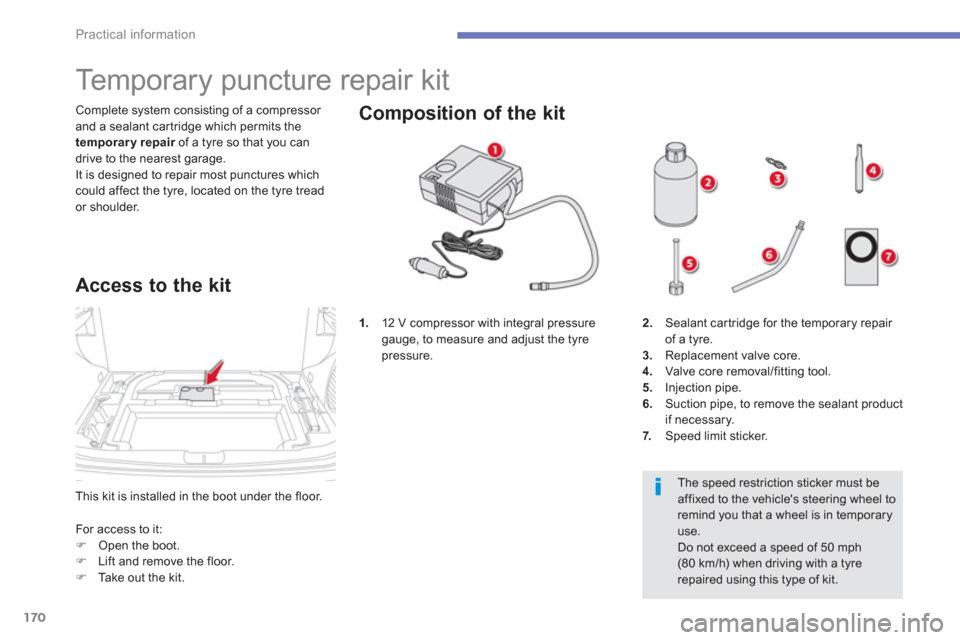 Citroen C4 AIRCROSS 2012 1.G User Guide 170
Practical information
This kit is installed in the boot under the floor.  Complete s
ystem consisting of a compressor and a sealant car tridge which permits the
temporary repair   of a tyre so tha