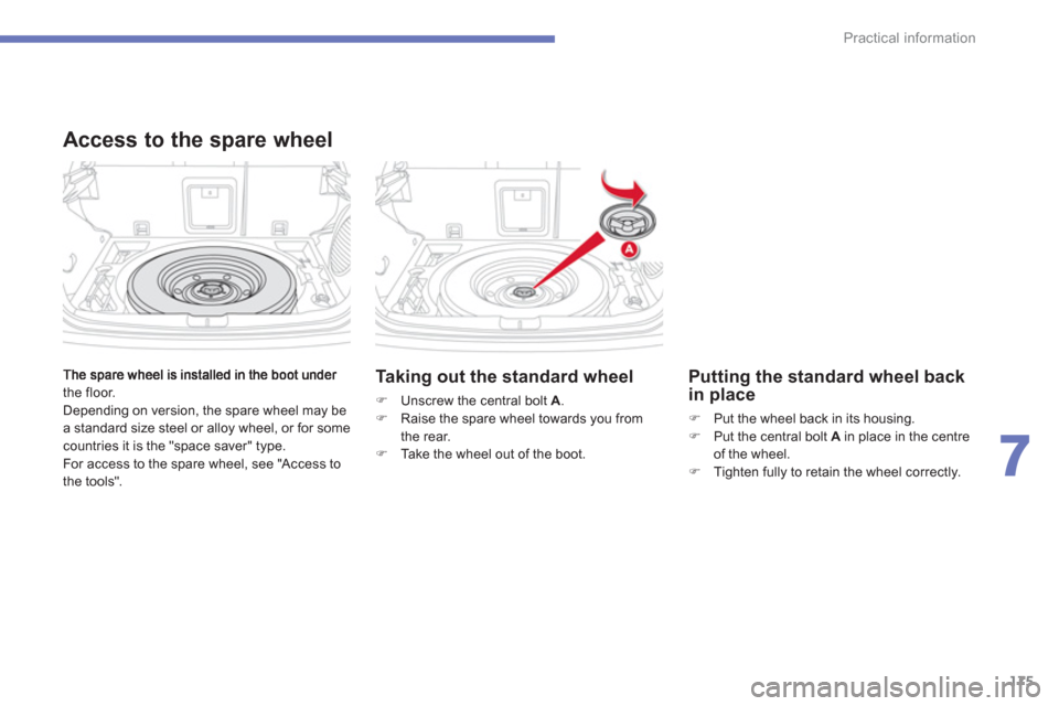 Citroen C4 AIRCROSS 2012 1.G Owners Manual 175
7
Practical information
the floor.
  Depending on version, the spare wheel may be
a standard size steel or alloy wheel, or for some countries it is the "space saver" type.
  For access to the spar