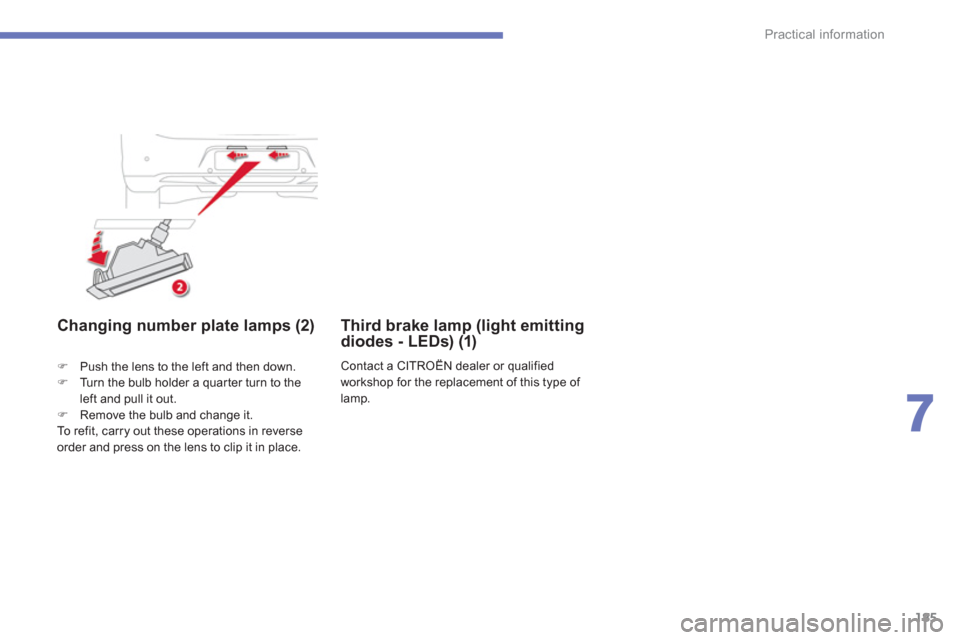 Citroen C4 AIRCROSS 2012 1.G Owners Manual 185
7
Practical information
Changing number plate lamps (2)
�)Push the lens to the left and then down. �)Turn the bulb holder a quar ter turn to the 
left and pull it out.�)Remove the bulb and change 