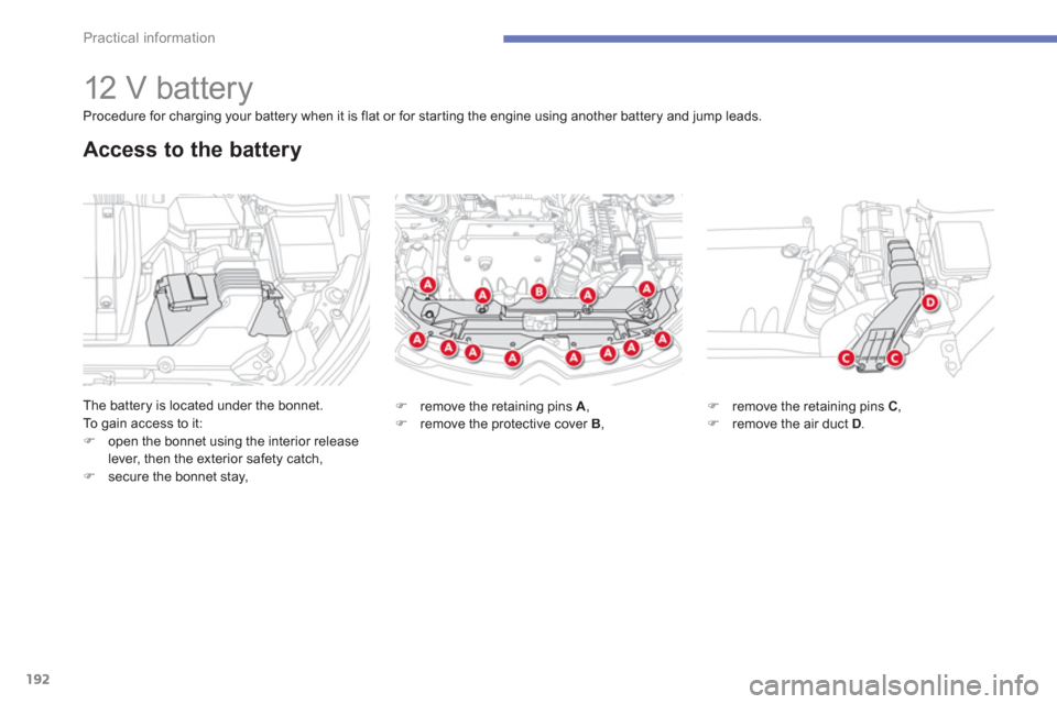 Citroen C4 AIRCROSS 2012 1.G Workshop Manual 192
Practical information
   
 
 
 
 
 
 
 
 
 
 
12 V battery 
The battery is located under the bonnet.
To  gain access to it:�)open the bonnet using the interior release lever, then the exterior saf