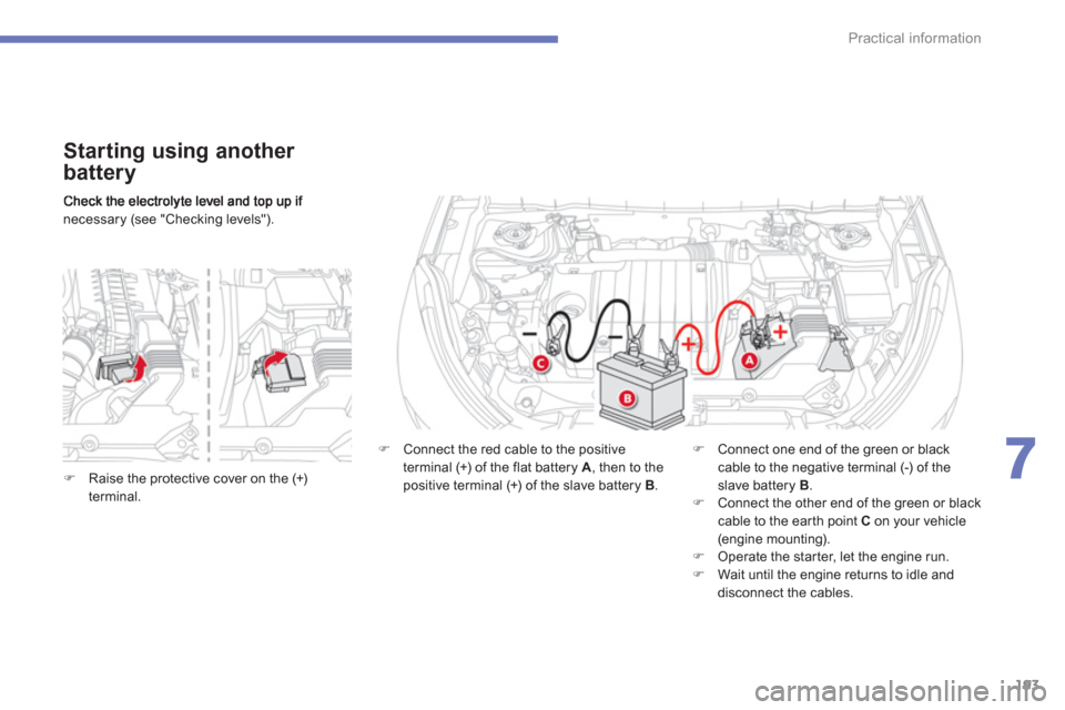 Citroen C4 AIRCROSS 2012 1.G Workshop Manual 193
7
Practical information
necessary (see "Checking levels").  
 
 
Starting using another 
battery
�) 
  Connect the red cable to the positive 
terminal (+) of the flat battery A 
, then to the
posi