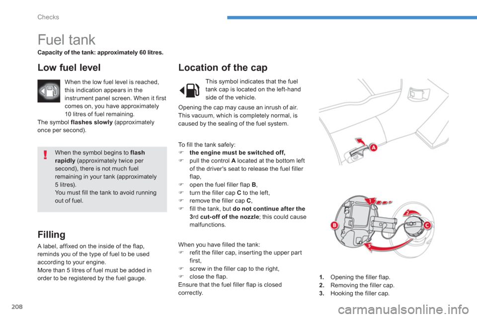 Citroen C4 AIRCROSS 2012 1.G Owners Manual 208
Checks
  When the symbol begins to flashrapidly(approximately twice per second), there is not much fuelremaining in your tank (approximately5 litres).  
You must fill the tank to avoid runningout 