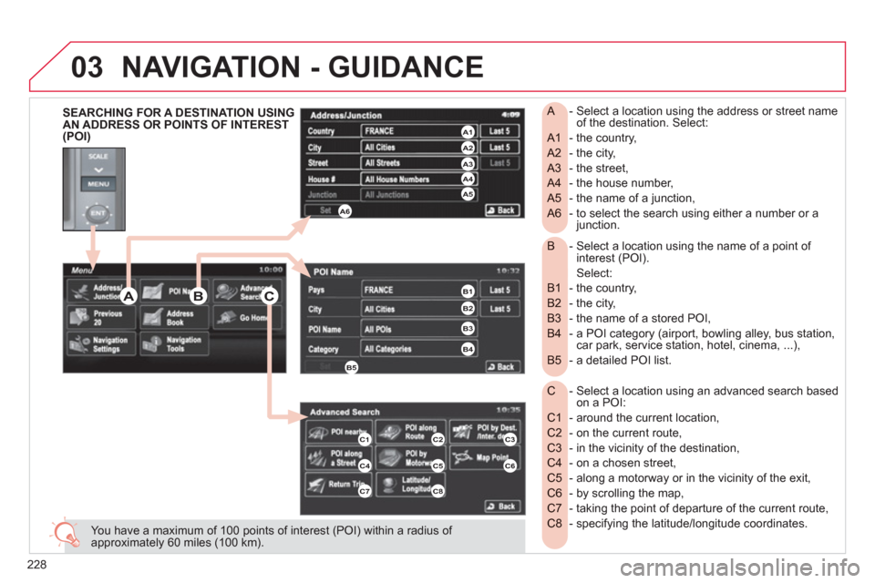 Citroen C4 AIRCROSS 2012 1.G User Guide 228
03
- Select a location using the name of a point of B interest (POI).
Select:
- the country,
B1
- the city,
B2
- the name of a stored POI,
B3
- a POI category (airport, bowling alle Citroen C4 AIRCROSS 2012 1.G User Guide 228
03
- Select a location using the name of a point of B interest (POI).
Select:
- the country,
B1
- the city,
B2
- the name of a stored POI,
B3
- a POI category (airport, bowling alle
